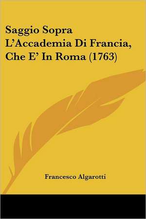 Saggio Sopra L'Accademia Di Francia, Che E' In Roma (1763) de Francesco Algarotti