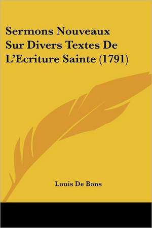 Sermons Nouveaux Sur Divers Textes De L'Ecriture Sainte (1791) de Louis De Bons