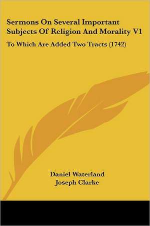 Sermons On Several Important Subjects Of Religion And Morality V1 de Daniel Waterland