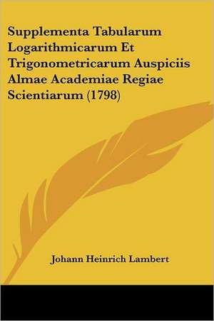 Supplementa Tabularum Logarithmicarum Et Trigonometricarum Auspiciis Almae Academiae Regiae Scientiarum (1798) de Johann Heinrich Lambert