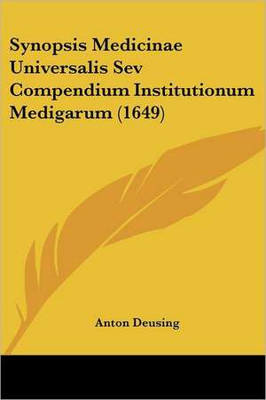 Synopsis Medicinae Universalis Sev Compendium Institutionum Medigarum (1649) de Anton Deusing