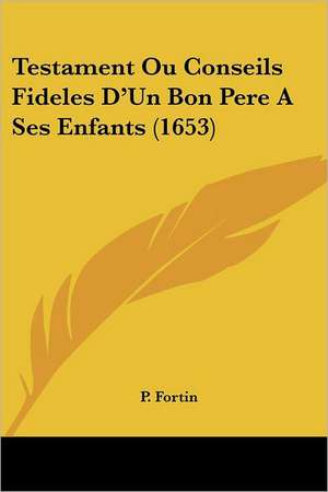 Testament Ou Conseils Fideles D'Un Bon Pere A Ses Enfants (1653) de P. Fortin