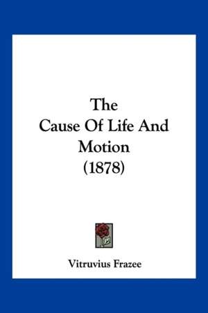 The Cause Of Life And Motion (1878) de Vitruvius Frazee