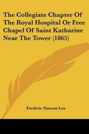 The Collegiate Chapter Of The Royal Hospital Or Free Chapel Of Saint Katharine Near The Tower (1865) de Frederic Simcox Lea