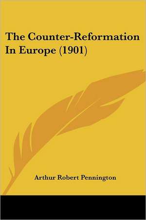 The Counter-Reformation In Europe (1901) de Arthur Robert Pennington