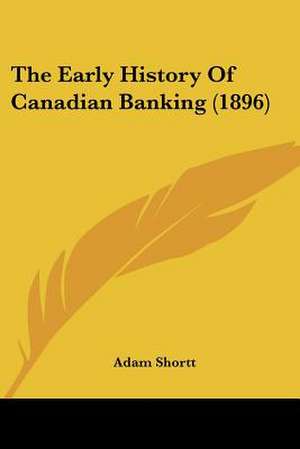 The Early History Of Canadian Banking (1896) de Adam Shortt