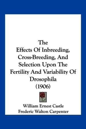 The Effects Of Inbreeding, Cross-Breeding, And Selection Upon The Fertility And Variability Of Drosophila (1906) de William Ernest Castle