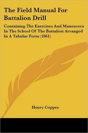 The Field Manual For Battalion Drill de Henry Coppee