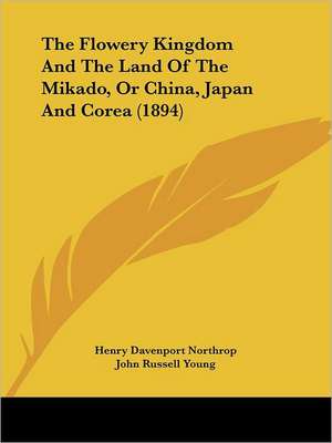 The Flowery Kingdom And The Land Of The Mikado, Or China, Japan And Corea (1894) de Henry Davenport Northrop