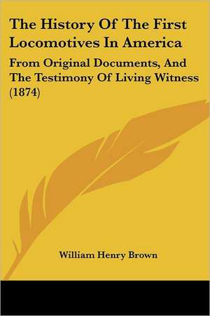 The History Of The First Locomotives In America de William Henry Brown