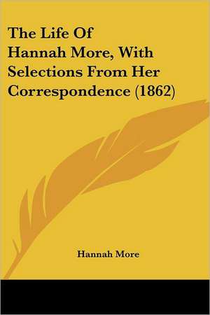 The Life Of Hannah More, With Selections From Her Correspondence (1862) de Hannah More