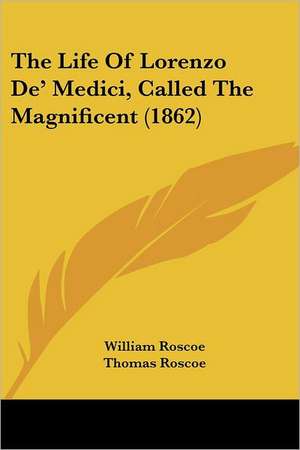 The Life Of Lorenzo De' Medici, Called The Magnificent (1862) de William Roscoe