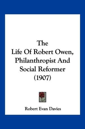 The Life Of Robert Owen, Philanthropist And Social Reformer (1907) de Robert Evan Davies