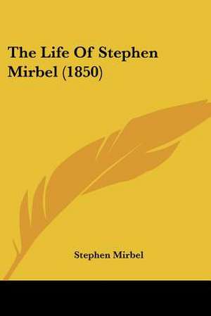 The Life Of Stephen Mirbel (1850) de Stephen Mirbel