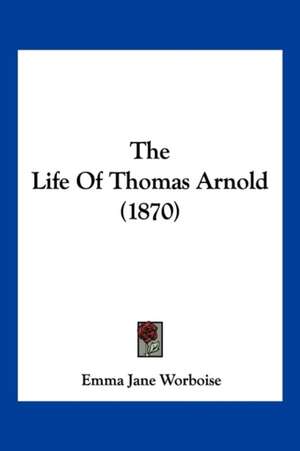 The Life Of Thomas Arnold (1870) de Emma Jane Worboise