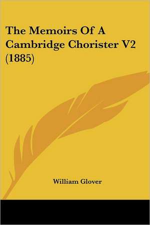 The Memoirs Of A Cambridge Chorister V2 (1885) de William Glover