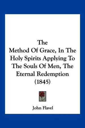 The Method Of Grace, In The Holy Spirits Applying To The Souls Of Men, The Eternal Redemption (1845) de John Flavel