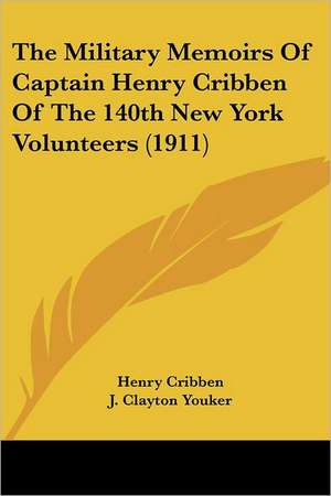 The Military Memoirs Of Captain Henry Cribben Of The 140th New York Volunteers (1911) de Henry Cribben