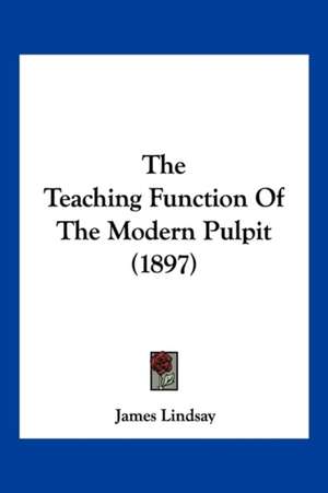 The Teaching Function Of The Modern Pulpit (1897) de James Lindsay