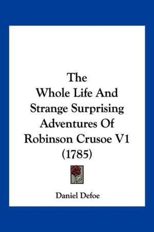 The Whole Life And Strange Surprising Adventures Of Robinson Crusoe V1 (1785) de Daniel Defoe