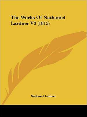 The Works Of Nathaniel Lardner V3 (1815) de Nathaniel Lardner