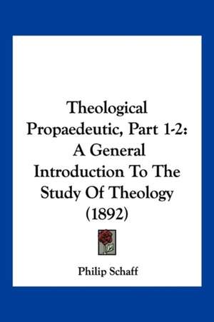 Theological Propaedeutic, Part 1-2 de Philip Schaff