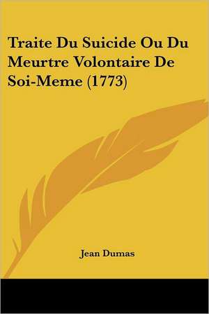 Traite Du Suicide Ou Du Meurtre Volontaire De Soi-Meme (1773) de Jean Dumas