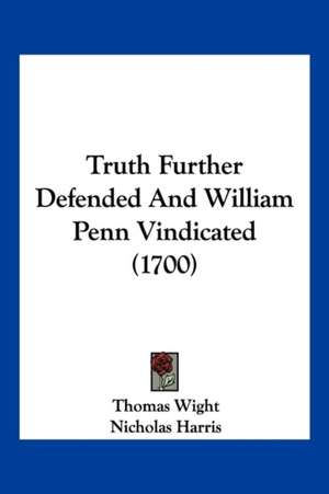 Truth Further Defended And William Penn Vindicated (1700) de Thomas Wight