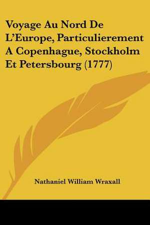 Voyage Au Nord De L'Europe, Particulierement A Copenhague, Stockholm Et Petersbourg (1777) de Nathaniel William Wraxall