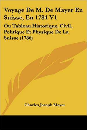 Voyage De M. De Mayer En Suisse, En 1784 V1 de Charles Joseph Mayer