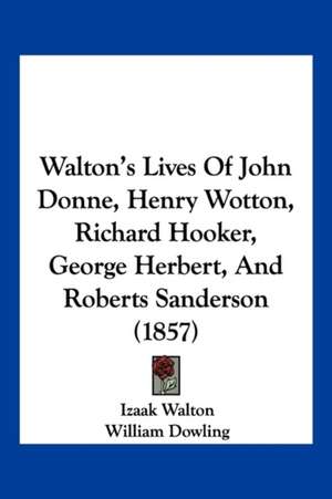 Walton's Lives Of John Donne, Henry Wotton, Richard Hooker, George Herbert, And Roberts Sanderson (1857) de Izaak Walton