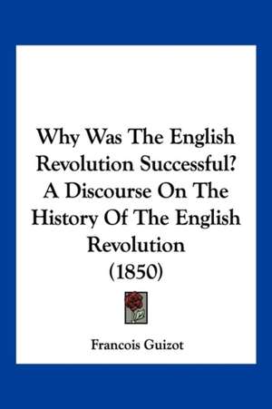 Why Was The English Revolution Successful? A Discourse On The History Of The English Revolution (1850) de Francois Guizot