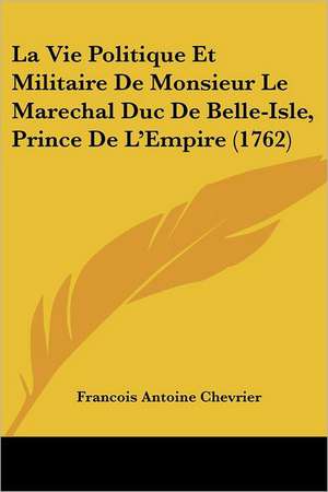 La Vie Politique Et Militaire De Monsieur Le Marechal Duc De Belle-Isle, Prince De L'Empire (1762) de Francois Antoine Chevrier