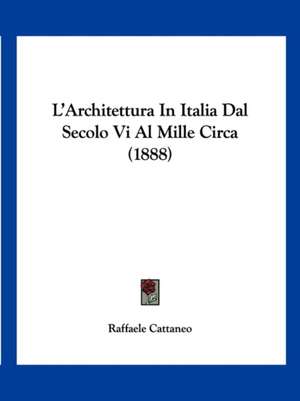 L'Architettura In Italia Dal Secolo Vi Al Mille Circa (1888) de Raffaele Cattaneo