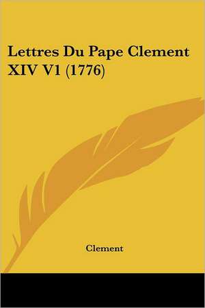 Lettres Du Pape Clement XIV V1 (1776) de Clement