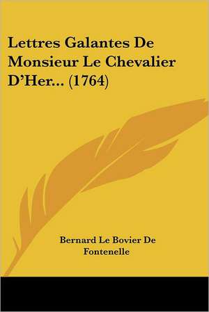 Lettres Galantes De Monsieur Le Chevalier D'Her... (1764) de Bernard Le Bovier De Fontenelle