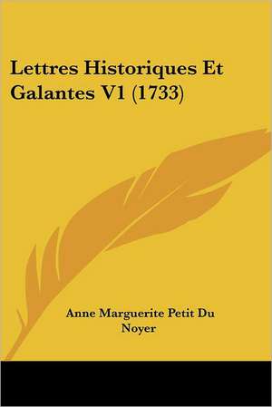 Lettres Historiques Et Galantes V1 (1733) de Anne Marguerite Petit Du Noyer