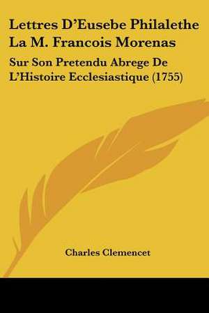 Lettres D'Eusebe Philalethe La M. Francois Morenas de Charles Clemencet