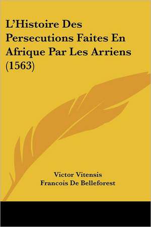 L'Histoire Des Persecutions Faites En Afrique Par Les Arriens (1563) de Victor Vitensis