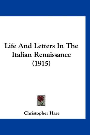 Life And Letters In The Italian Renaissance (1915) de Christopher Hare