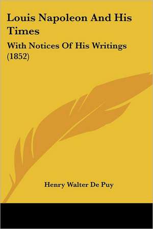 Louis Napoleon And His Times de Henry Walter De Puy