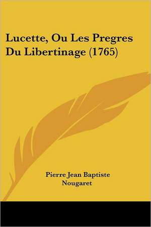 Lucette, Ou Les Pregres Du Libertinage (1765) de Pierre Jean Baptiste Nougaret