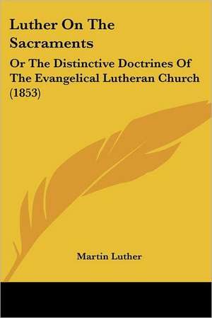 Luther On The Sacraments de Martin Luther