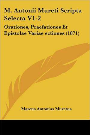 M. Antonii Mureti Scripta Selecta V1-2 de Marcus Antonius Muretus
