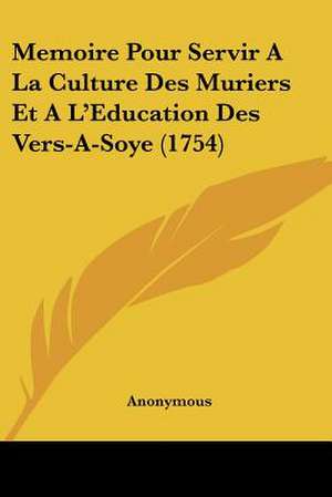 Memoire Pour Servir A La Culture Des Muriers Et A L'Education Des Vers-A-Soye (1754) de Anonymous