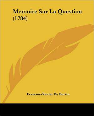 Memoire Sur La Question (1784) de Francois-Xavier De Burtin