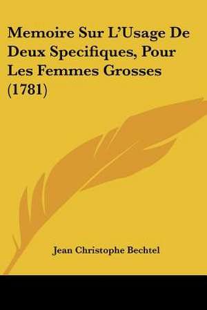 Memoire Sur L'Usage De Deux Specifiques, Pour Les Femmes Grosses (1781) de Jean Christophe Bechtel