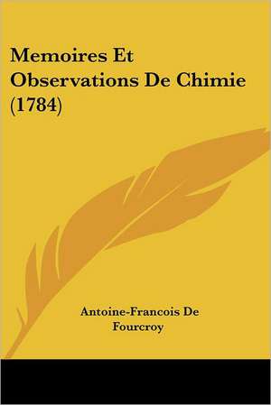 Memoires Et Observations de Chimie (1784) de Antoine Francois De Fourcroy