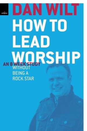 How to Lead Worship Without Being a Rock Star de Dan Wilt