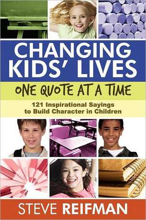 Changing Kids' Lives One Quote at a Time: 121 Inspirational Sayings to Build Character in Children de Steve Reifman